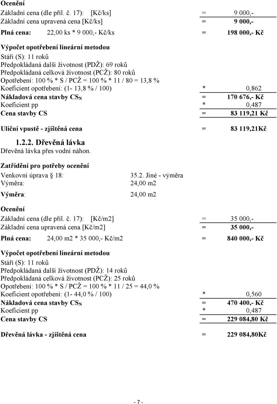 životnost (PDŽ): 69 roků Předpokládaná celková životnost (PCŽ): 80 roků Opotřebení: 100 % * S / PCŽ = 100 % * 11 / 80 = 13,8 % Koeficient opotřebení: (1-13,8 % / 100) * 0,862 Nákladová cena stavby CS