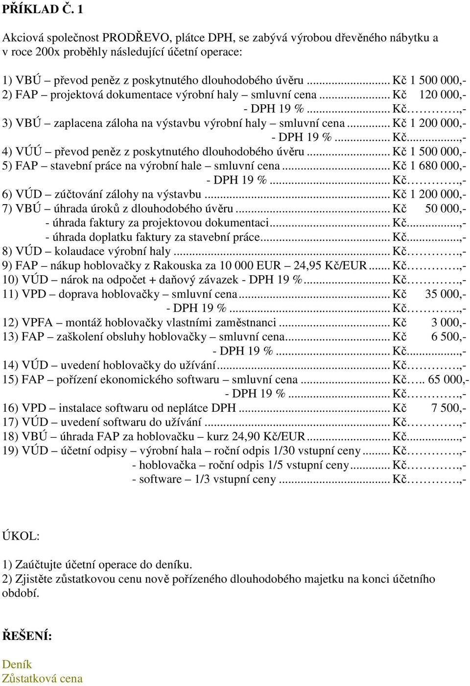 .. Kč...,- 4) VÚÚ převod peněz z poskytnutého dlouhodobého úvěru... Kč 1 500 000,- 5) FAP stavební práce na výrobní hale smluvní cena... Kč 1 680 000,- - DPH 19 %... Kč.,- 6) VÚD zúčtování zálohy na výstavbu.