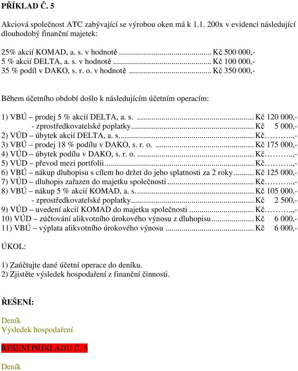 .. Kč 5 000,- 2) VÚD úbytek akcií DELTA, a. s... Kč..,- 3) VBÚ prodej 18 % podílu v DAKO, s. r. o.... Kč 175 000,- 4) VÚD úbytek podílu v DAKO, s. r. o.... Kč..,- 5) VÚD převod mezi portfolii... Kč..,- 6) VBÚ nákup dluhopisu s cílem ho držet do jeho splatnosti za 2 roky.