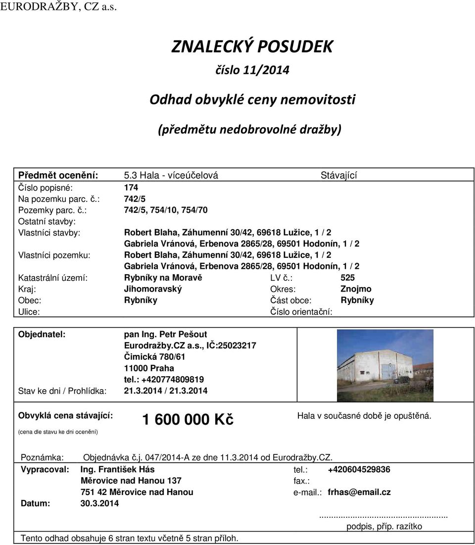 : 742/5, 754/10, 754/70 Ostatní stavby: Vlastníci stavby: Robert Blaha, Záhumenní 30/42, 69618 Lužice, 1 / 2 Gabriela Vránová, Erbenova 2865/28, 69501 Hodonín, 1 / 2 Vlastníci pozemku: Robert Blaha,