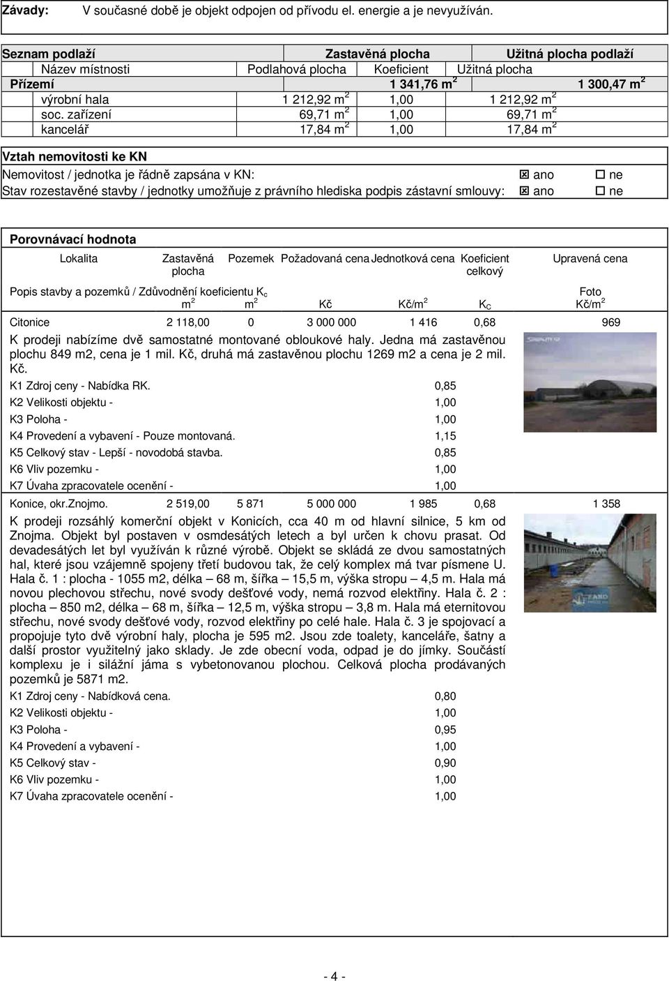 zařízení 69,71 m 2 1,00 69,71 m 2 kancelář 17,84 m 2 1,00 17,84 m 2 Vztah nemovitosti ke KN Nemovitost / jednotka je řádně zapsána v KN: ano ne Stav rozestavěné stavby / jednotky umožňuje z právního