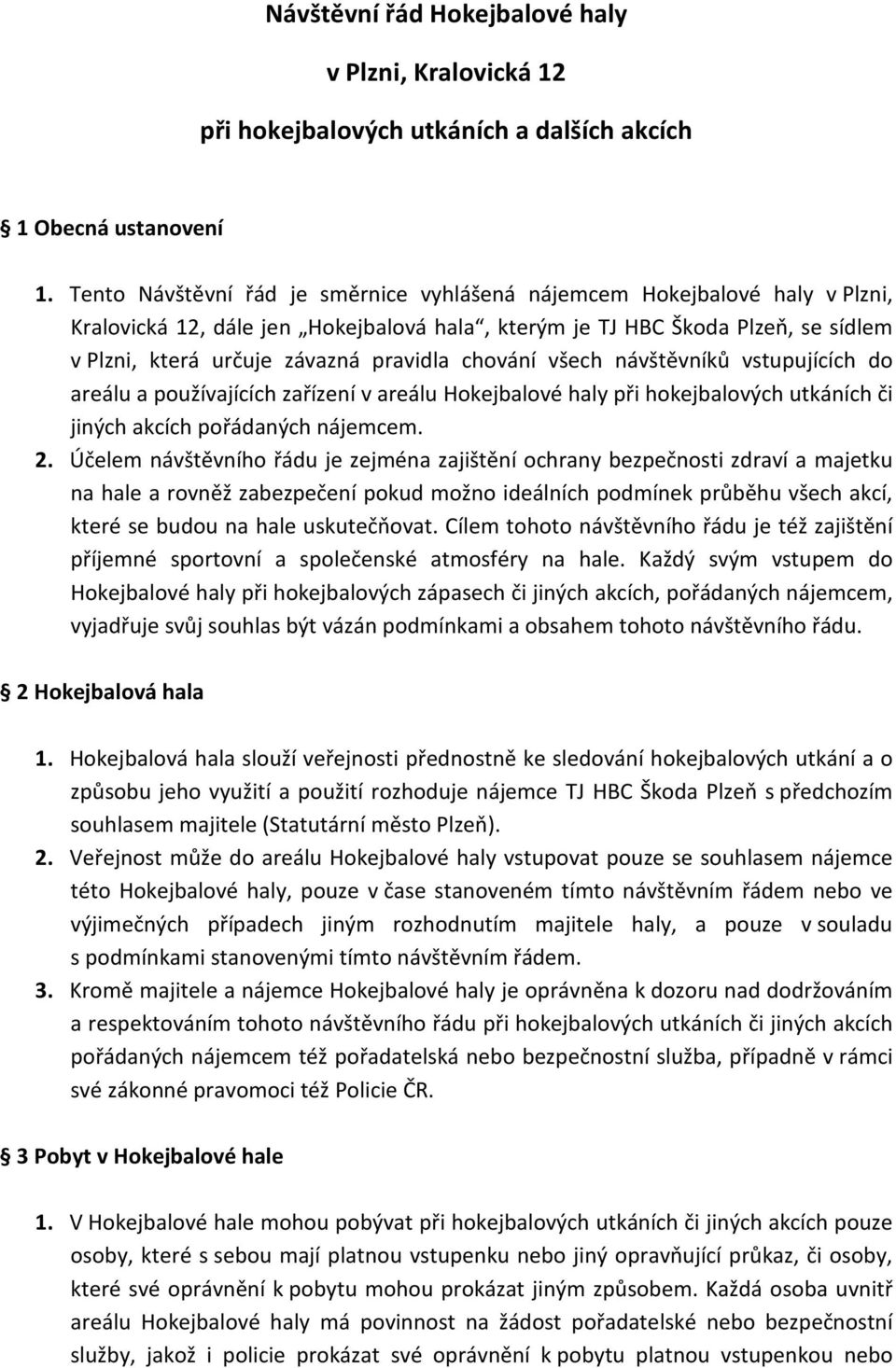 chování všech návštěvníků vstupujících do areálu a používajících zařízení v areálu Hokejbalové haly při hokejbalových utkáních či jiných akcích pořádaných nájemcem. 2.