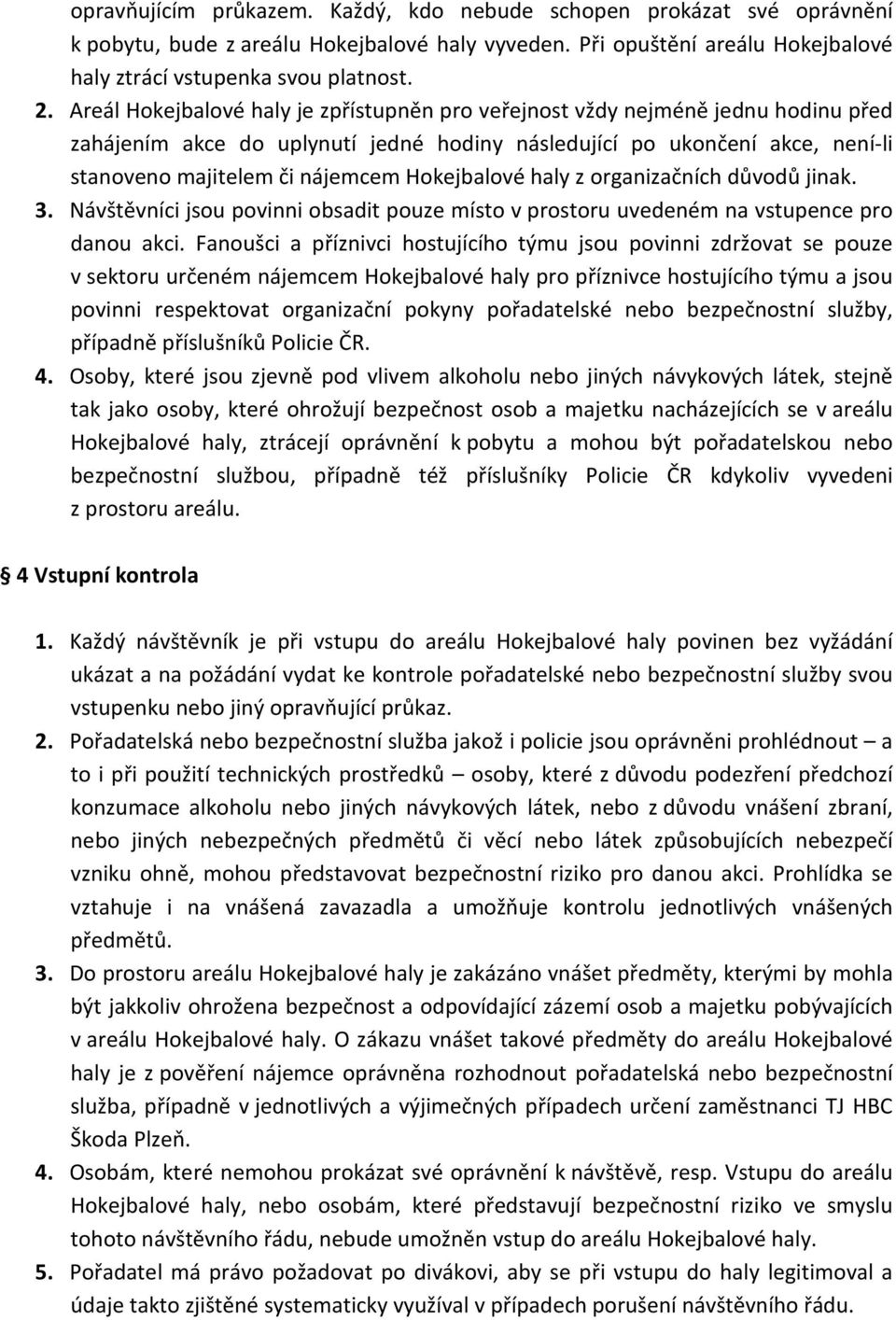 Hokejbalové haly z organizačních důvodů jinak. 3. Návštěvníci jsou povinni obsadit pouze místo v prostoru uvedeném na vstupence pro danou akci.