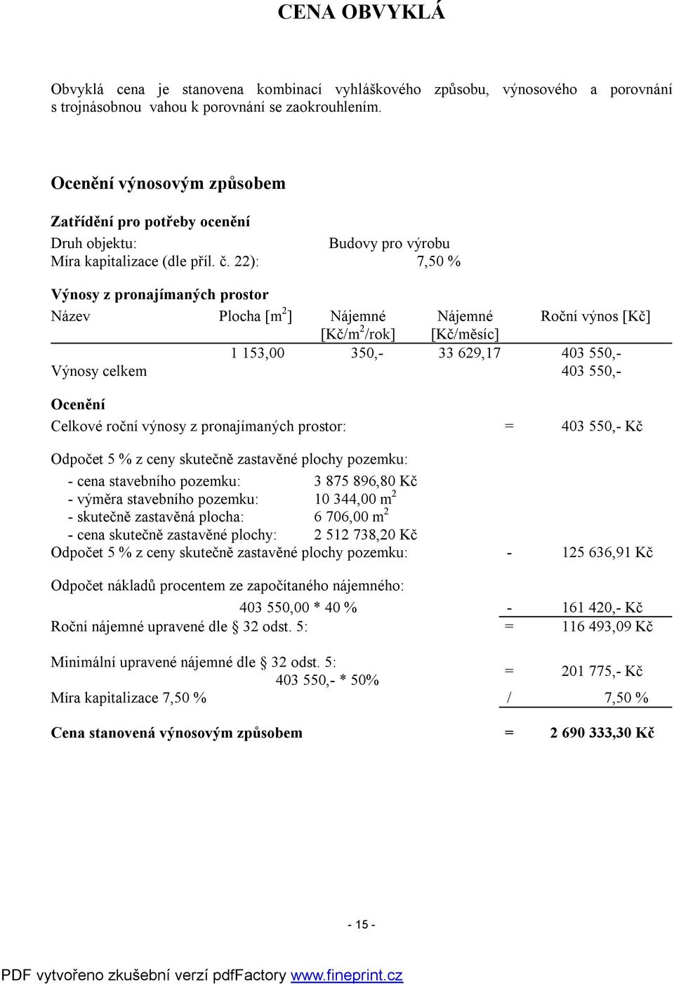 22): 7,50 % Výnosy z pronajímaných prostor Název Plocha [m 2 ] Nájemné Nájemné Roční výnos [Kč] [Kč/m 2 /rok] [Kč/měsíc] 1 153,00 350,- 33 629,17 403 550,- Výnosy celkem 403 550,- Ocenění Celkové