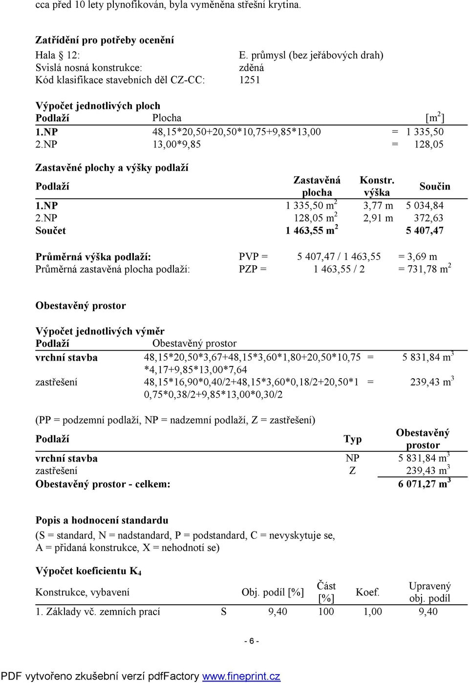 NP 48,15*20,50+20,50*10,75+9,85*13,00 = 1 335,50 2.NP 13,00*9,85 = 128,05 Zastavěné plochy a výšky podlaží Podlaží Zastavěná Konstr. plocha výška Součin 1.NP 1 335,50 m 2 3,77 m 5 034,84 2.