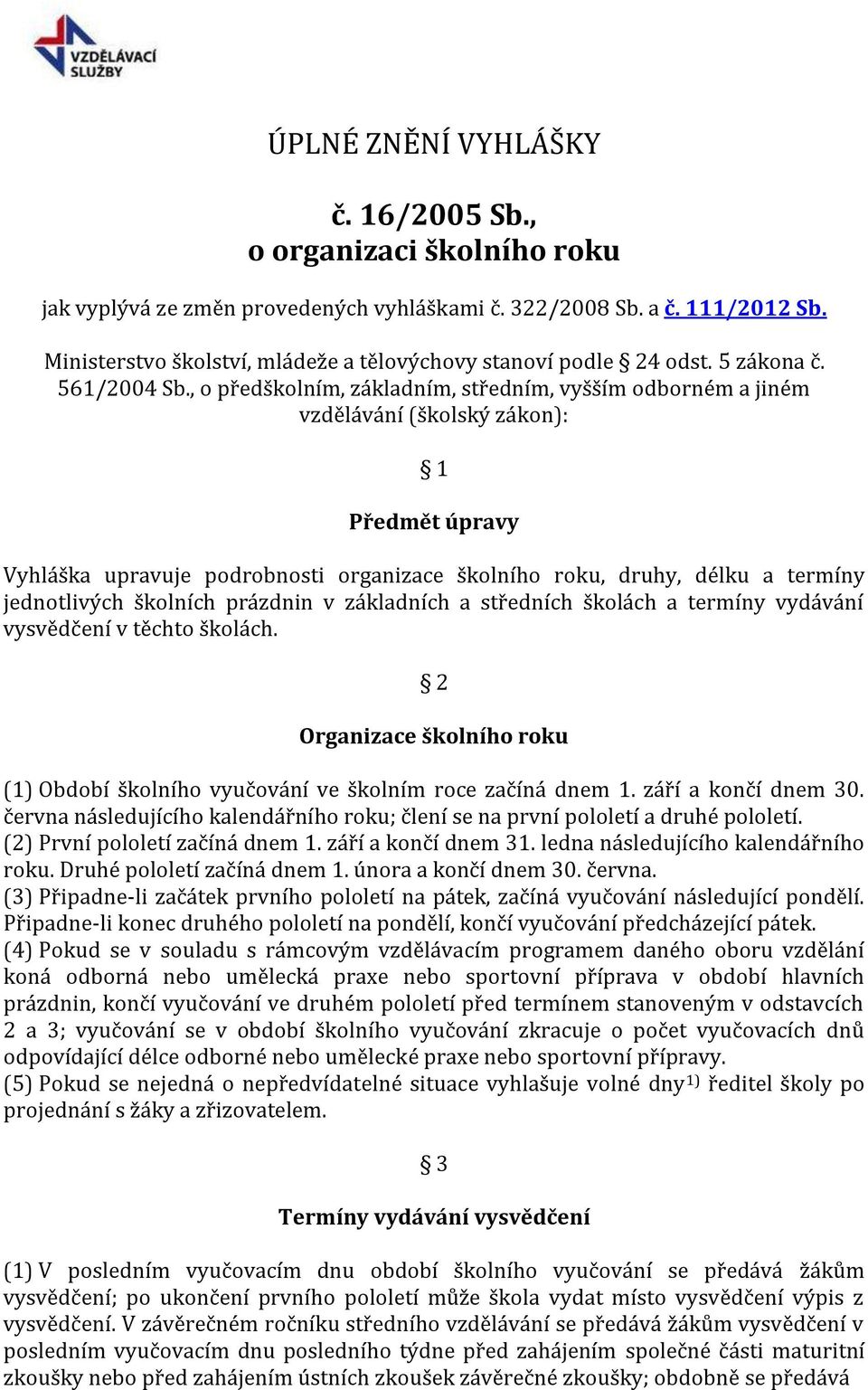 , o předškolním, základním, středním, vyšším odborném a jiném vzdělávání (školský zákon): 1 Předmět úpravy Vyhláška upravuje podrobnosti organizace školního roku, druhy, délku a termíny jednotlivých