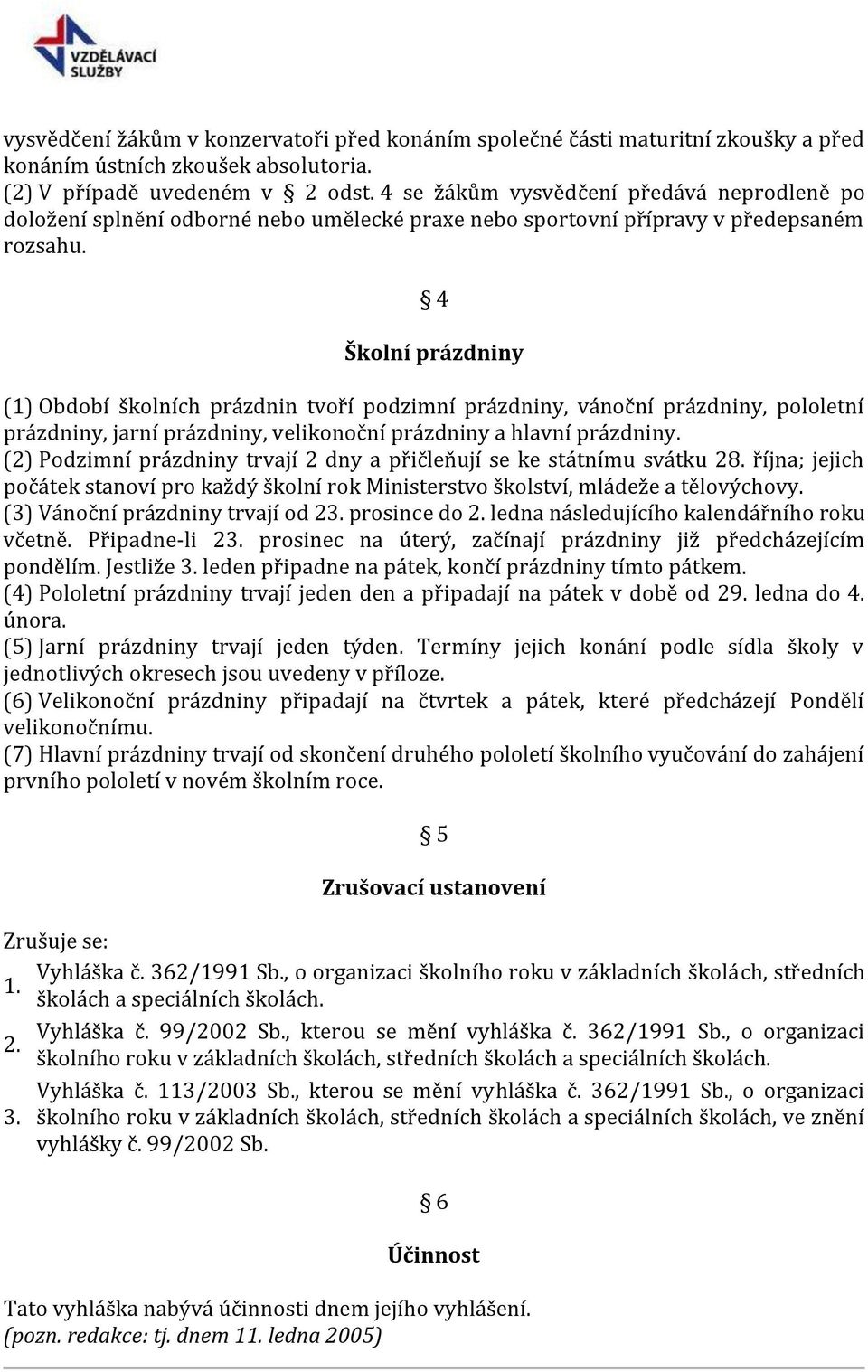 4 Školní prázdniny (1) Období školních prázdnin tvoří podzimní prázdniny, vánoční prázdniny, pololetní prázdniny, jarní prázdniny, velikonoční prázdniny a hlavní prázdniny.