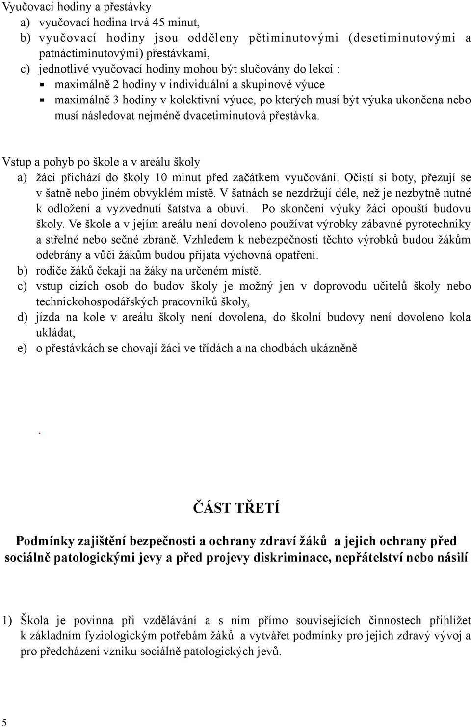 dvacetiminutová přestávka. Vstup a pohyb po škole a v areálu školy a) žáci přichází do školy 10 minut před začátkem vyučování. Očistí si boty, přezují se v šatně nebo jiném obvyklém místě.