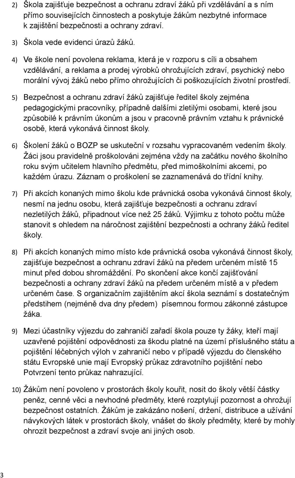 4) Ve škole není povolena reklama, která je v rozporu s cíli a obsahem vzdělávání, a reklama a prodej výrobků ohrožujících zdraví, psychický nebo morální vývoj žáků nebo přímo ohrožujících či