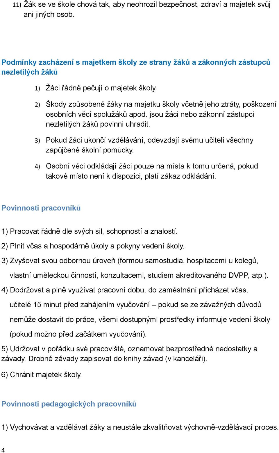 2) Škody způsobené žáky na majetku školy včetně jeho ztráty, poškození osobních věcí spolužáků apod. jsou žáci nebo zákonní zástupci nezletilých žáků povinni uhradit.