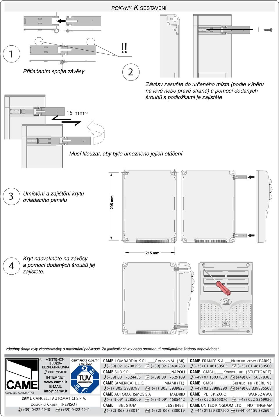 jejich otáčení 3 Umístění a zajištění krytu ovládacího panelu 4 Kryt nacvakněte na závěsy a pomocí dodaných šroubů jej zajistěte. Všechny údaje byly zkontrolovány s maximální pečlivostí.