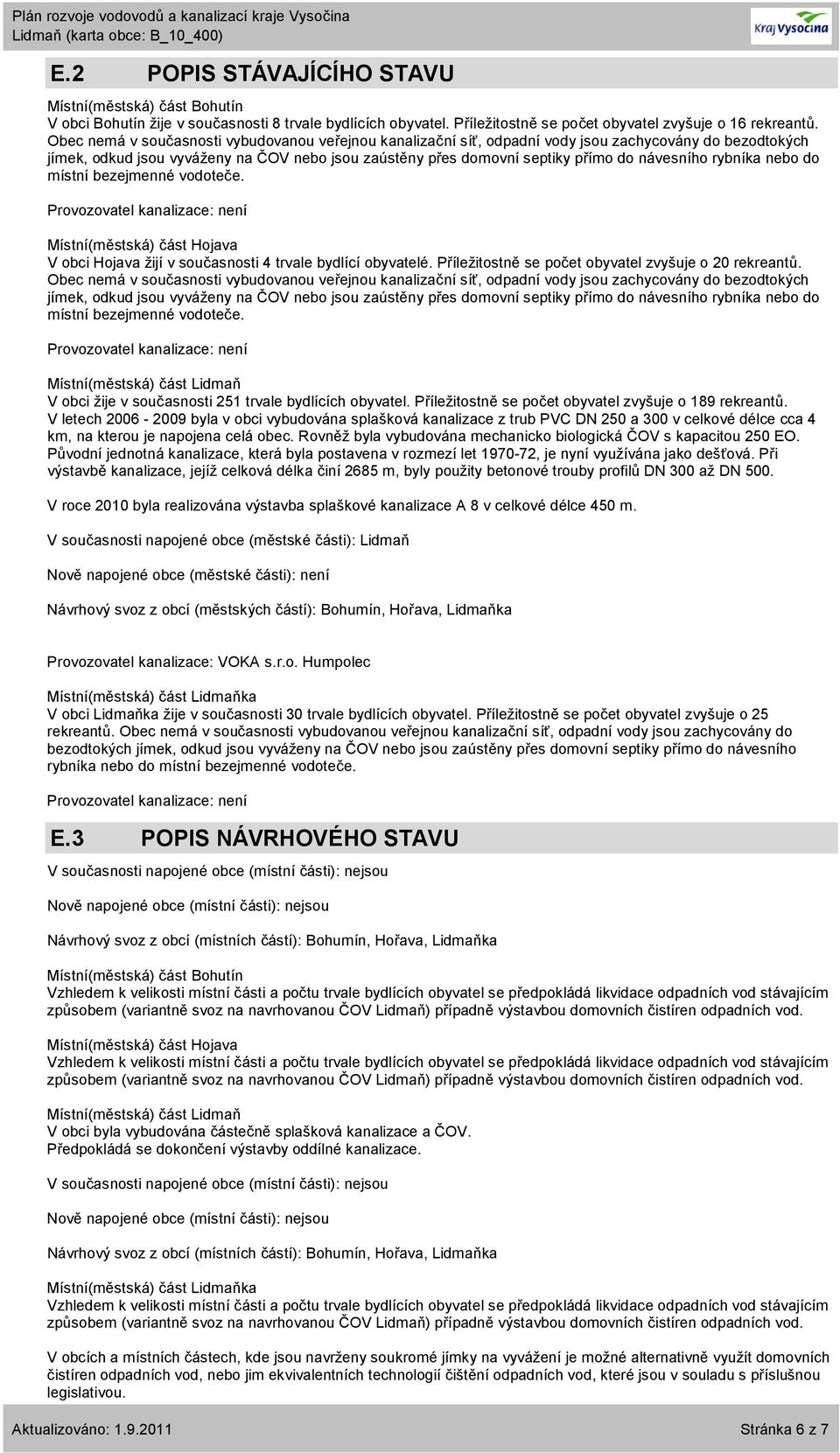 rybníka nebo do místní bezejmenné vodoteče. Provozovatel kanalizace: není V obci Hojava žijí v současnosti 4 trvale bydlící obyvatelé. Příležitostně se počet obyvatel zvyšuje o 20 rekreantů.