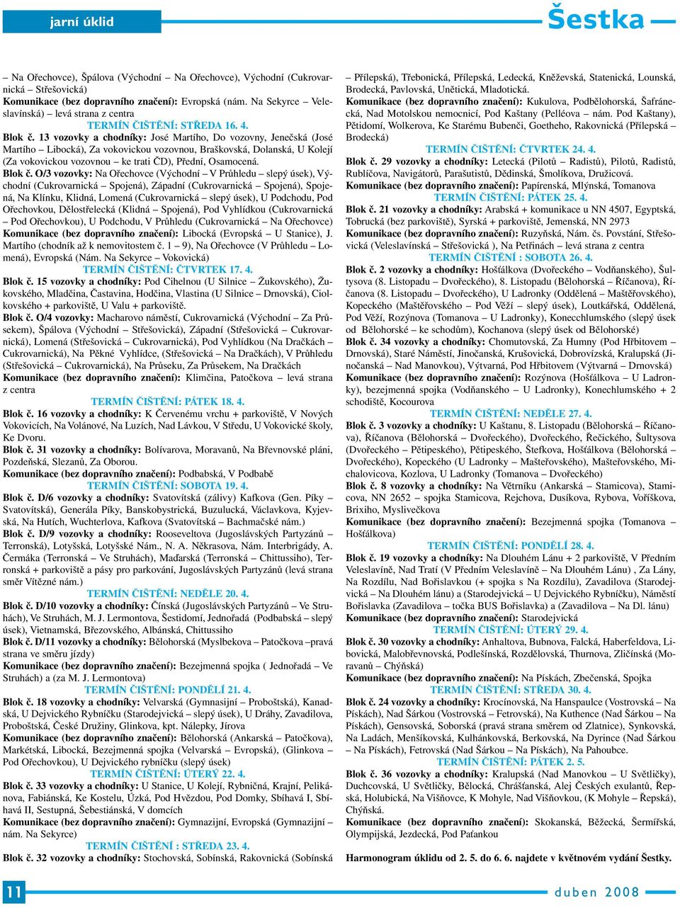 13 vozovky a chodníky: José Martího, Do vozovny, Jenečská (José Martího Libocká), Za vokovickou vozovnou, Braškovská, Dolanská, U Kolejí (Za vokovickou vozovnou ke trati ČD), Přední, Osamocená.