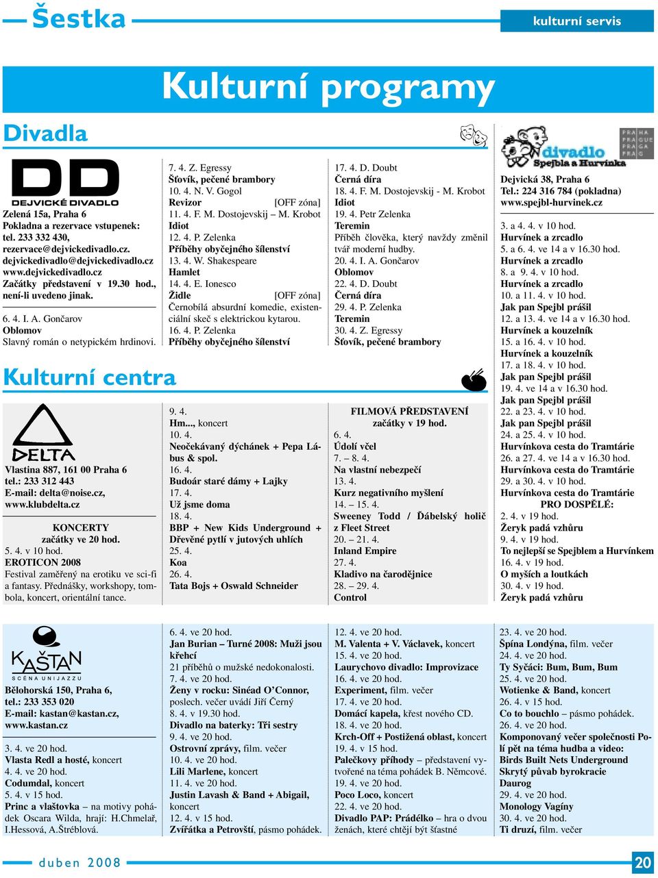 cz KONCERTY začátky ve 20 hod. 5. 4. v 10 hod. EROTICON 2008 Festival zaměřený na erotiku ve sci-fi a fantasy. Přednášky, workshopy, tombola, koncert, orientální tance. 7. 4. Z.