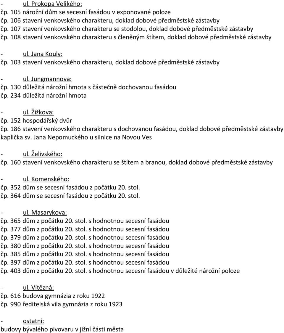 103 stavení venkovského charakteru, doklad dobové předměstské zástavby - ul. Jungmannova: čp. 130 důležitá nárožní hmota s částečně dochovanou fasádou čp. 234 důležitá nárožní hmota - ul. Žižkova: čp.