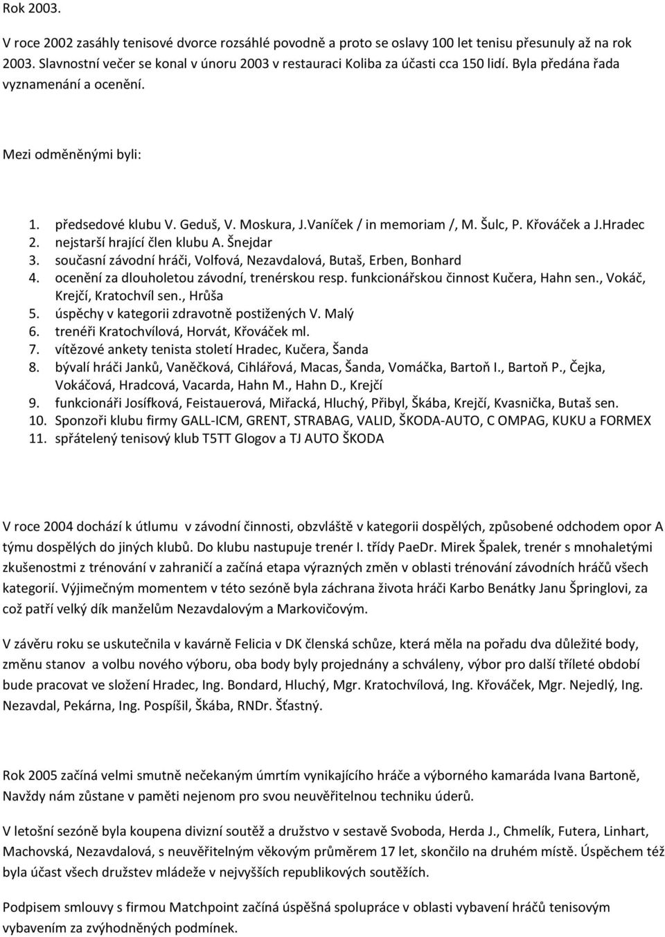 Vaníček / in memoriam /, M. Šulc, P. Křováček a J.Hradec 2. nejstarší hrající člen klubu A. Šnejdar 3. současní závodní hráči, Volfová, Nezavdalová, Butaš, Erben, Bonhard 4.