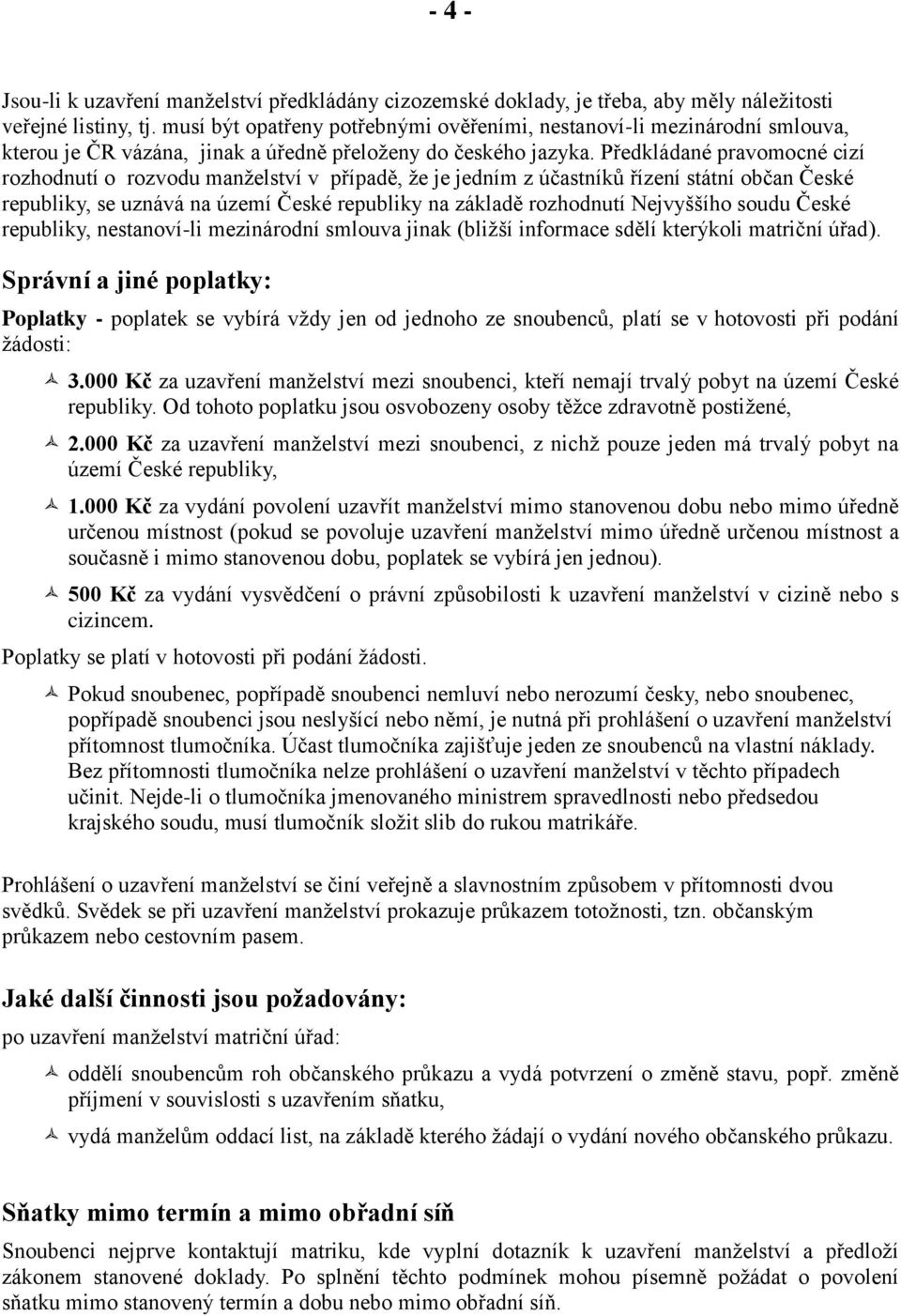 Předkládané pravomocné cizí rozhodnutí o rozvodu manželství v případě, že je jedním z účastníků řízení státní občan České republiky, se uznává na území České republiky na základě rozhodnutí