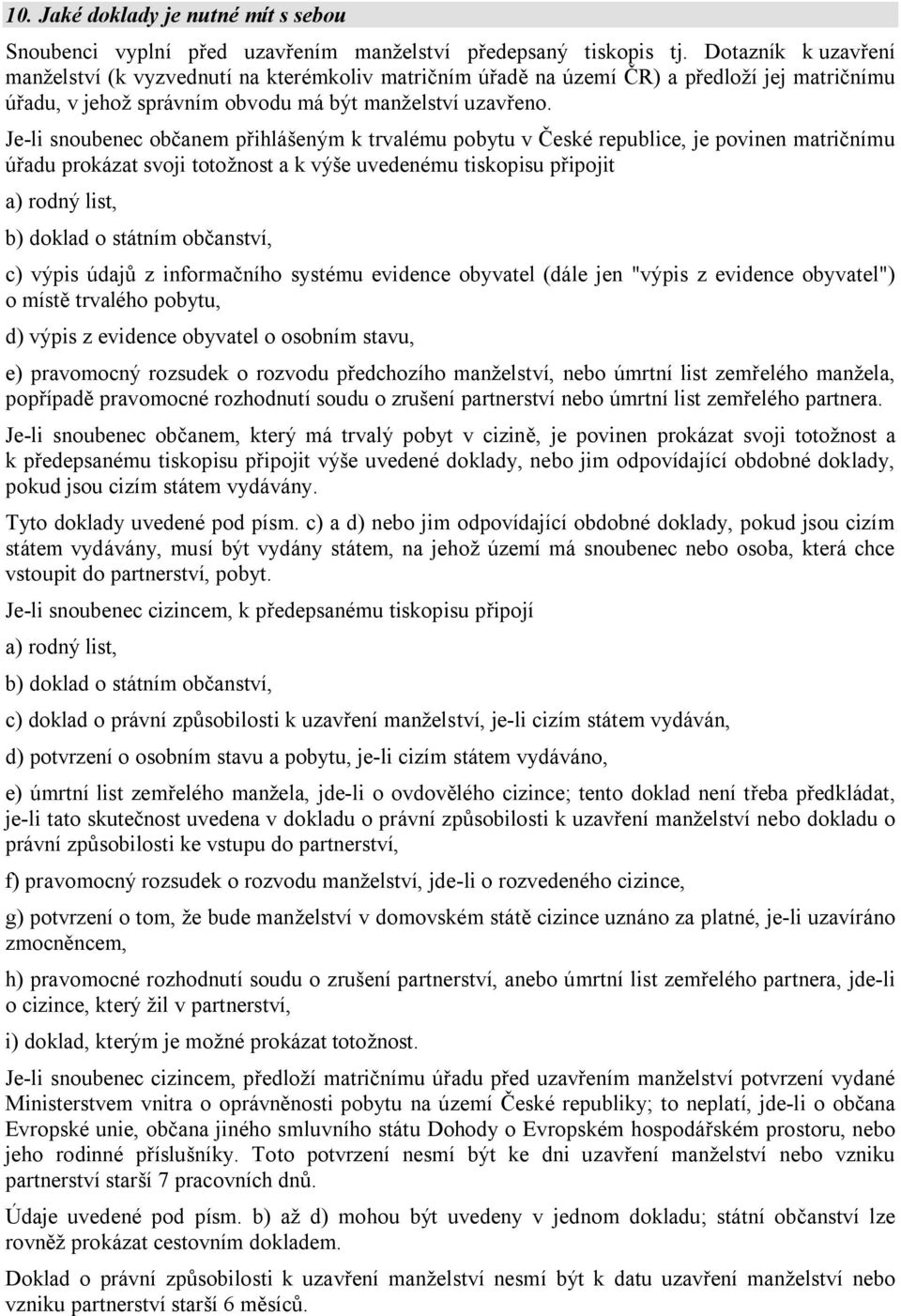 Je-li snoubenec občanem přihlášeným k trvalému pobytu v České republice, je povinen matričnímu úřadu prokázat svoji totožnost a k výše uvedenému tiskopisu připojit a) rodný list, b) doklad o státním