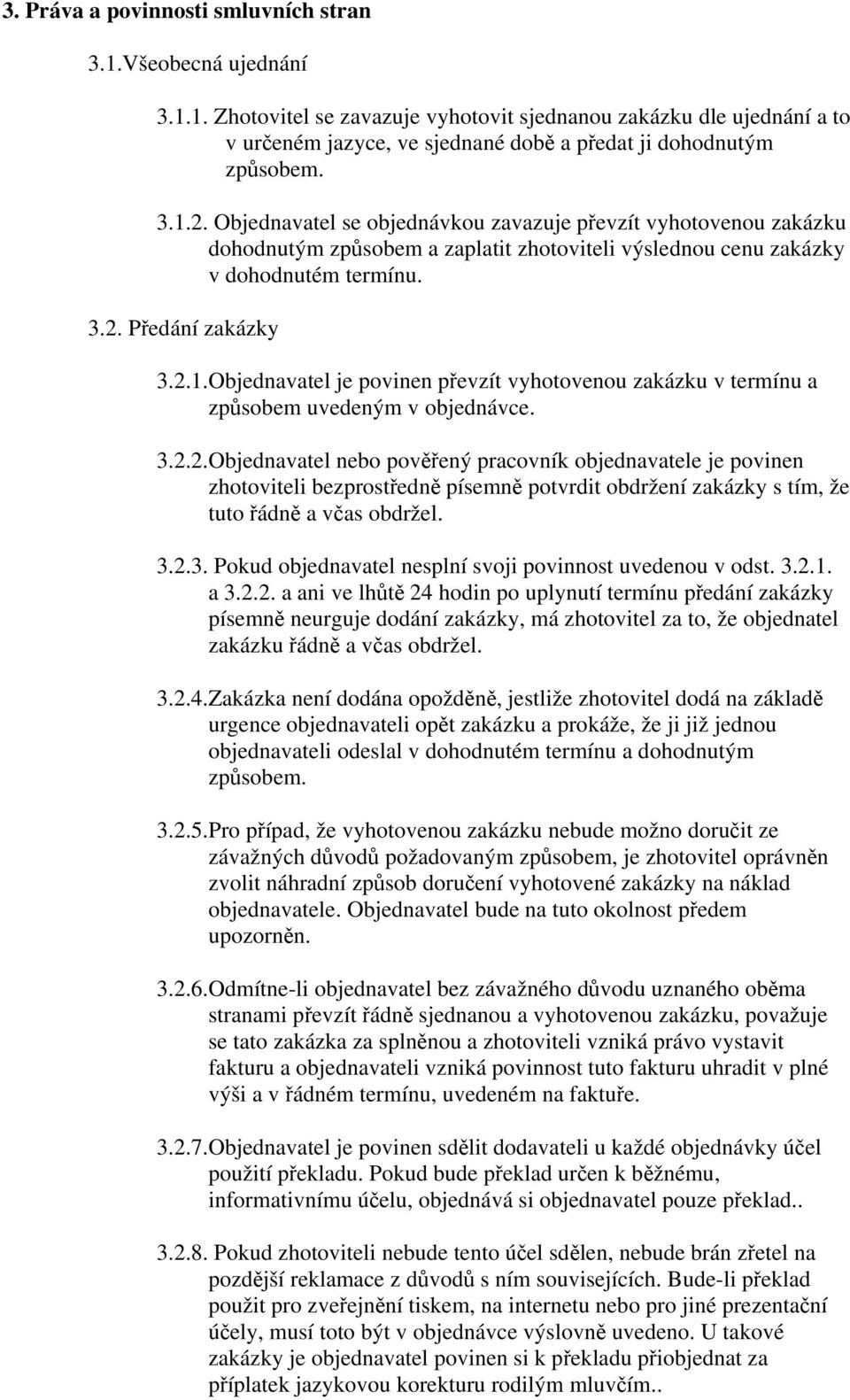 3.2.2.Objednavatel nebo pověřený pracovník objednavatele je povinen zhotoviteli bezprostředně písemně potvrdit obdržení zakázky s tím, že tuto řádně a včas obdržel. 3.2.3. Pokud objednavatel nesplní svoji povinnost uvedenou v odst.