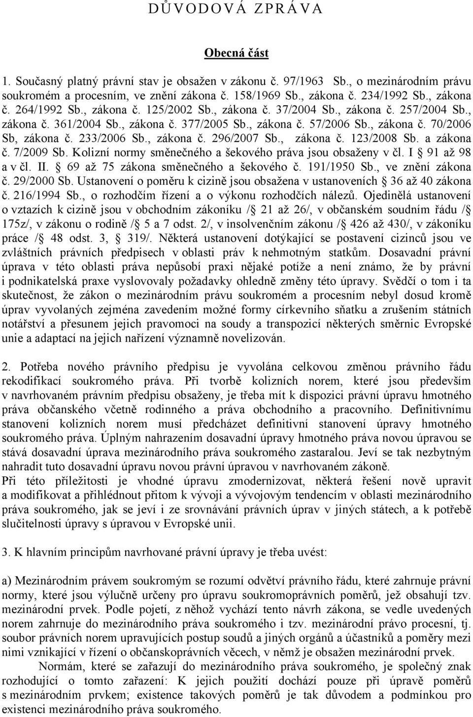 233/2006 Sb., zákona č. 296/2007 Sb., zákona č. 123/2008 Sb. a zákona č. 7/2009 Sb. Kolizní normy směnečného a šekového práva jsou obsaženy v čl. I 91 až 98 a v čl. II.