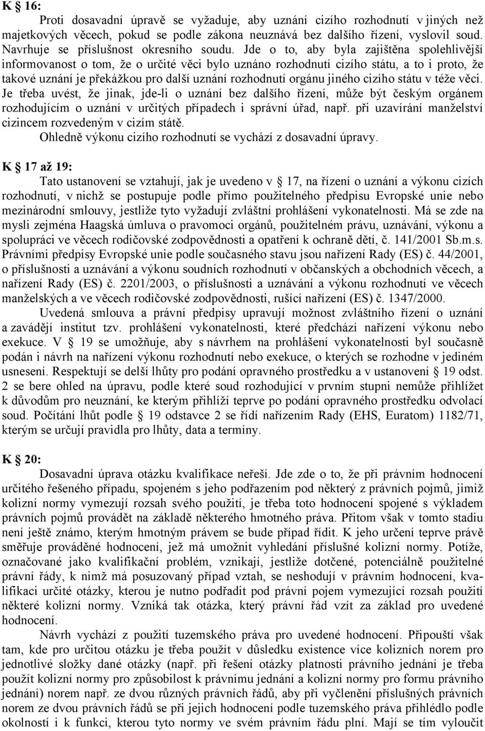 Jde o to, aby byla zajištěna spolehlivější informovanost o tom, že o určité věci bylo uznáno rozhodnutí cizího státu, a to i proto, že takové uznání je překážkou pro další uznání rozhodnutí orgánu