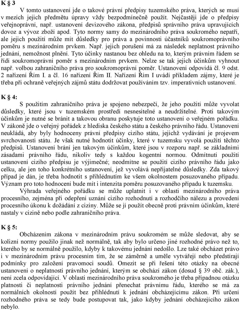 Tyto normy samy do mezinárodního práva soukromého nepatří, ale jejich použití může mít důsledky pro práva a povinnosti účastníků soukromoprávního poměru s mezinárodním prvkem. Např.