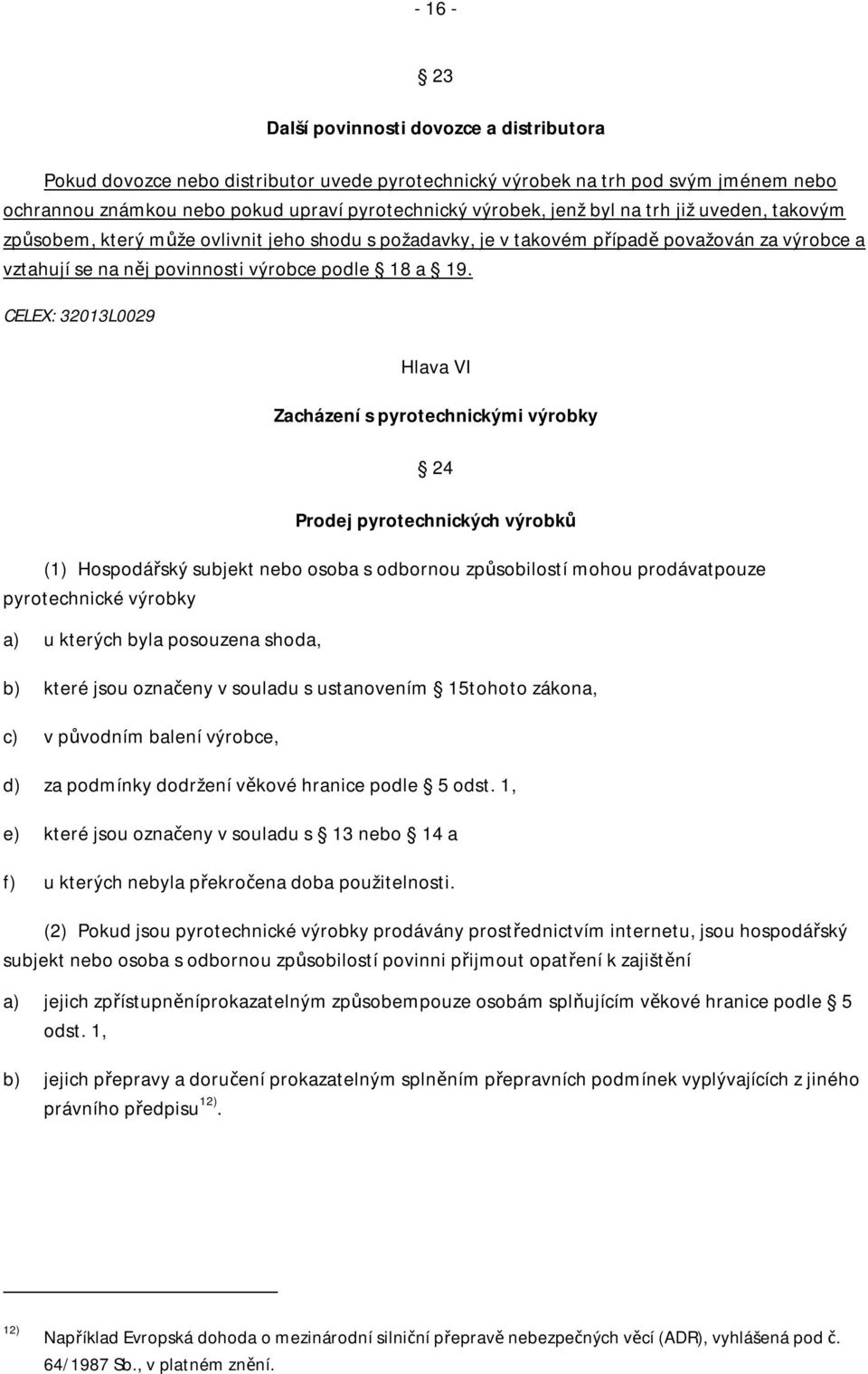 CELEX: 32013L0029 Hlava VI Zacházení s pyrotechnickými výrobky 24 Prodej pyrotechnických výrobků (1) Hospodářský subjekt nebo osoba s odbornou způsobilostí mohou prodávatpouze pyrotechnické výrobky