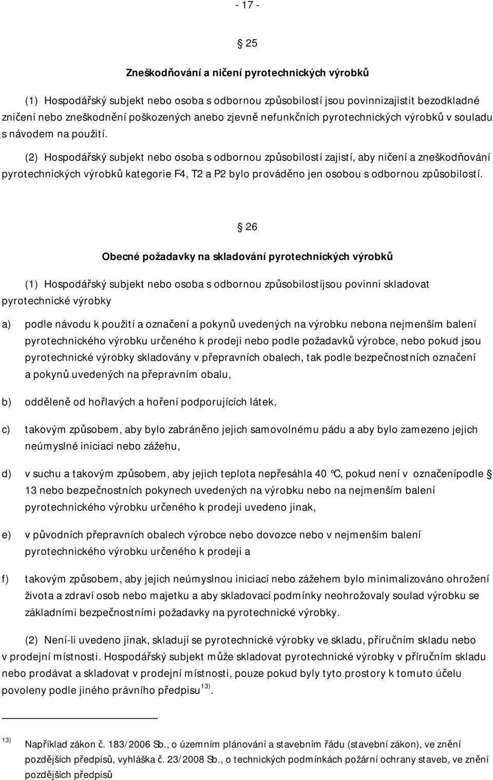 (2) Hospodářský subjekt nebo osoba s odbornou způsobilostí zajistí, aby ničení a zneškodňování pyrotechnických výrobků kategorie F4, T2 a P2 bylo prováděno jen osobou s odbornou způsobilostí.