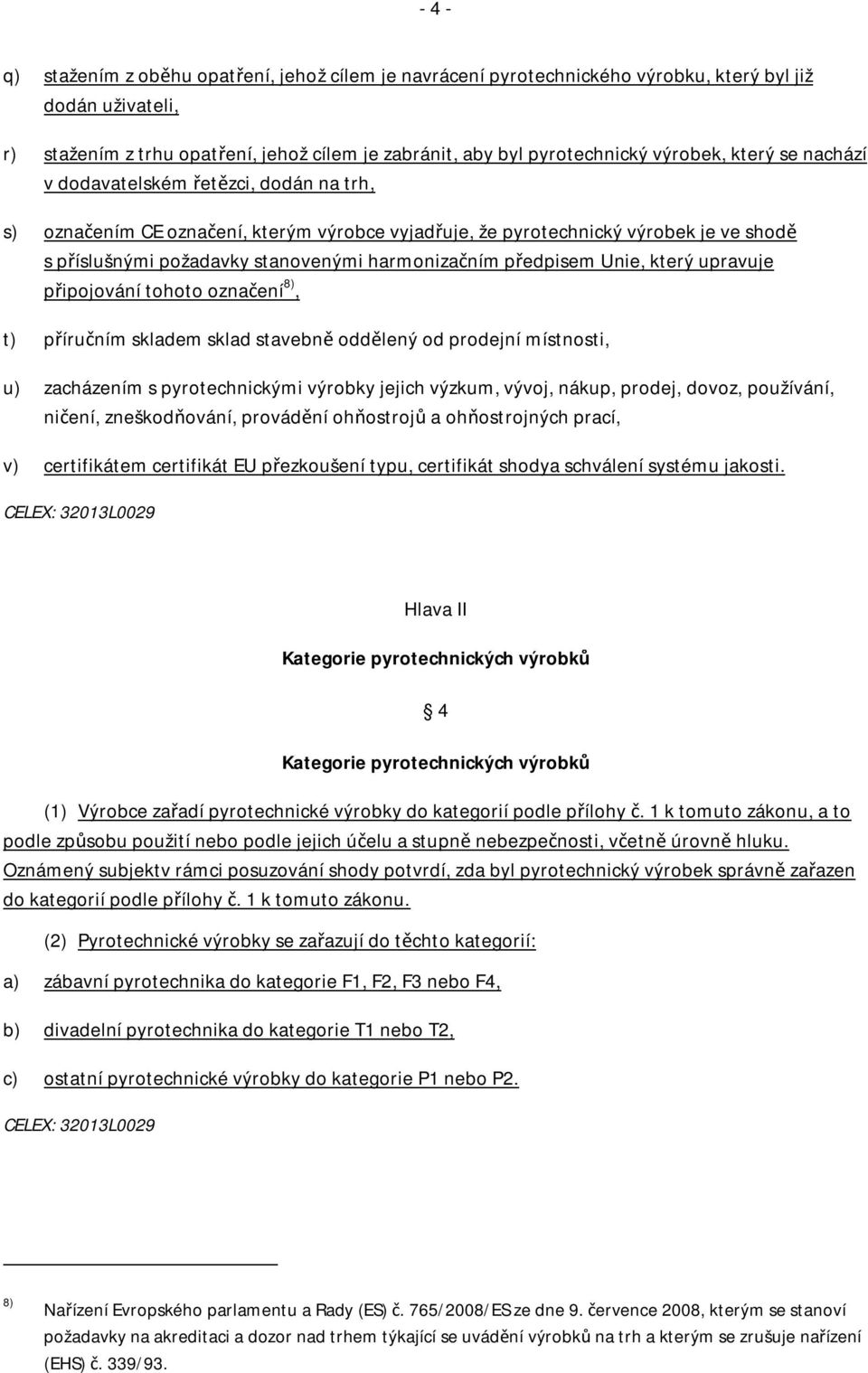 harmonizačním předpisem Unie, který upravuje připojování tohoto označení 8), t) příručním skladem sklad stavebně oddělený od prodejní místnosti, u) zacházením s pyrotechnickými výrobky jejich výzkum,