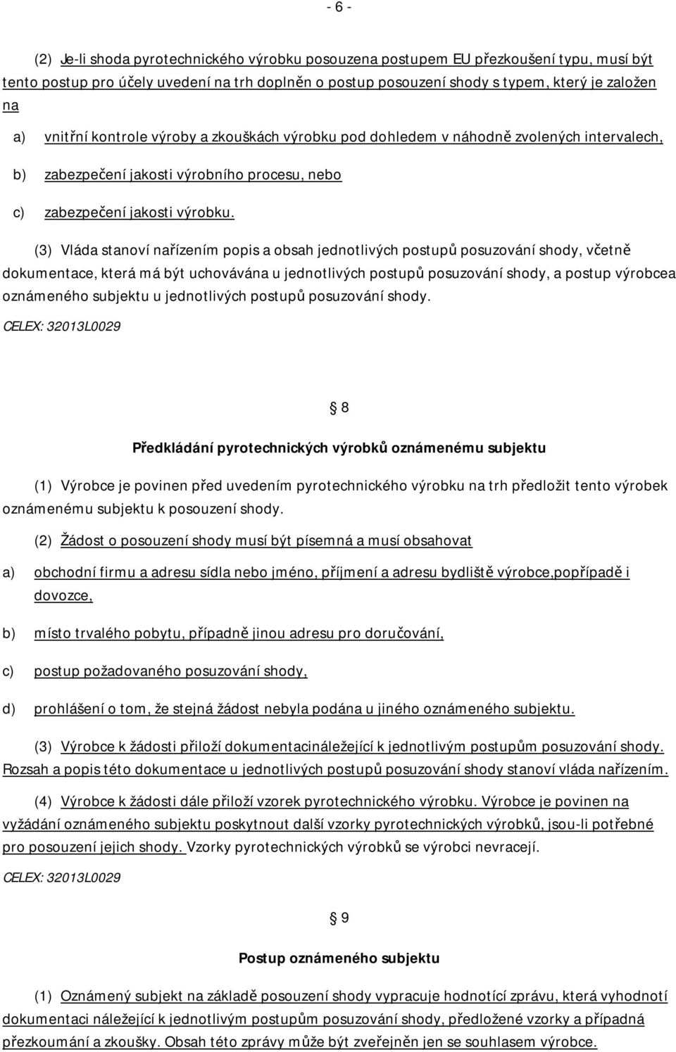 (3) Vláda stanoví nařízením popis a obsah jednotlivých postupů posuzování shody, včetně dokumentace, která má být uchovávána u jednotlivých postupů posuzování shody, a postup výrobcea oznámeného