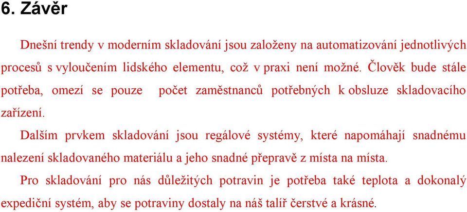 Dalším prvkem skladování jsou regálové systémy, které napomáhají snadnému nalezení skladovaného materiálu a jeho snadné přepravě z místa