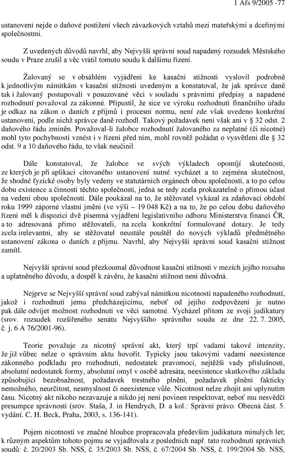 Žalovaný se v obsáhlém vyjádření ke kasační stížnosti vyslovil podrobně k jednotlivým námitkám v kasační stížnosti uvedeným a konstatoval, že jak správce daně tak i žalovaný postupovali v posuzované