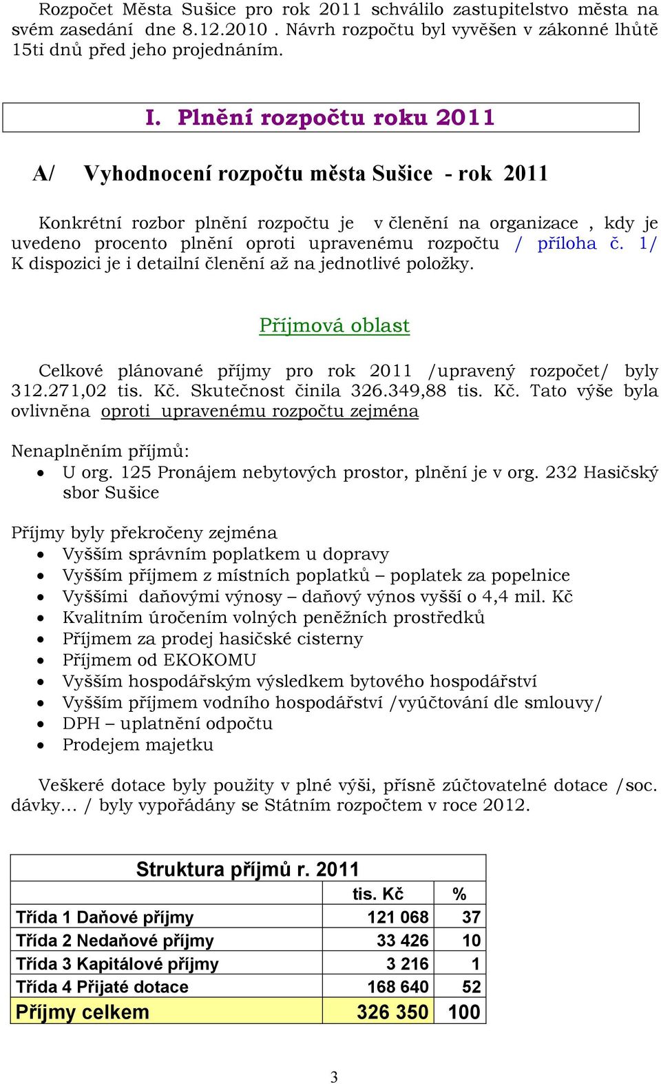 příloha č. 1/ K dispozici je i detailní členění až na jednotlivé položky. Příjmová oblast Celkové plánované příjmy pro rok 2011 /upravený rozpočet/ byly 312.271,02 tis. Kč. Skutečnost činila 326.