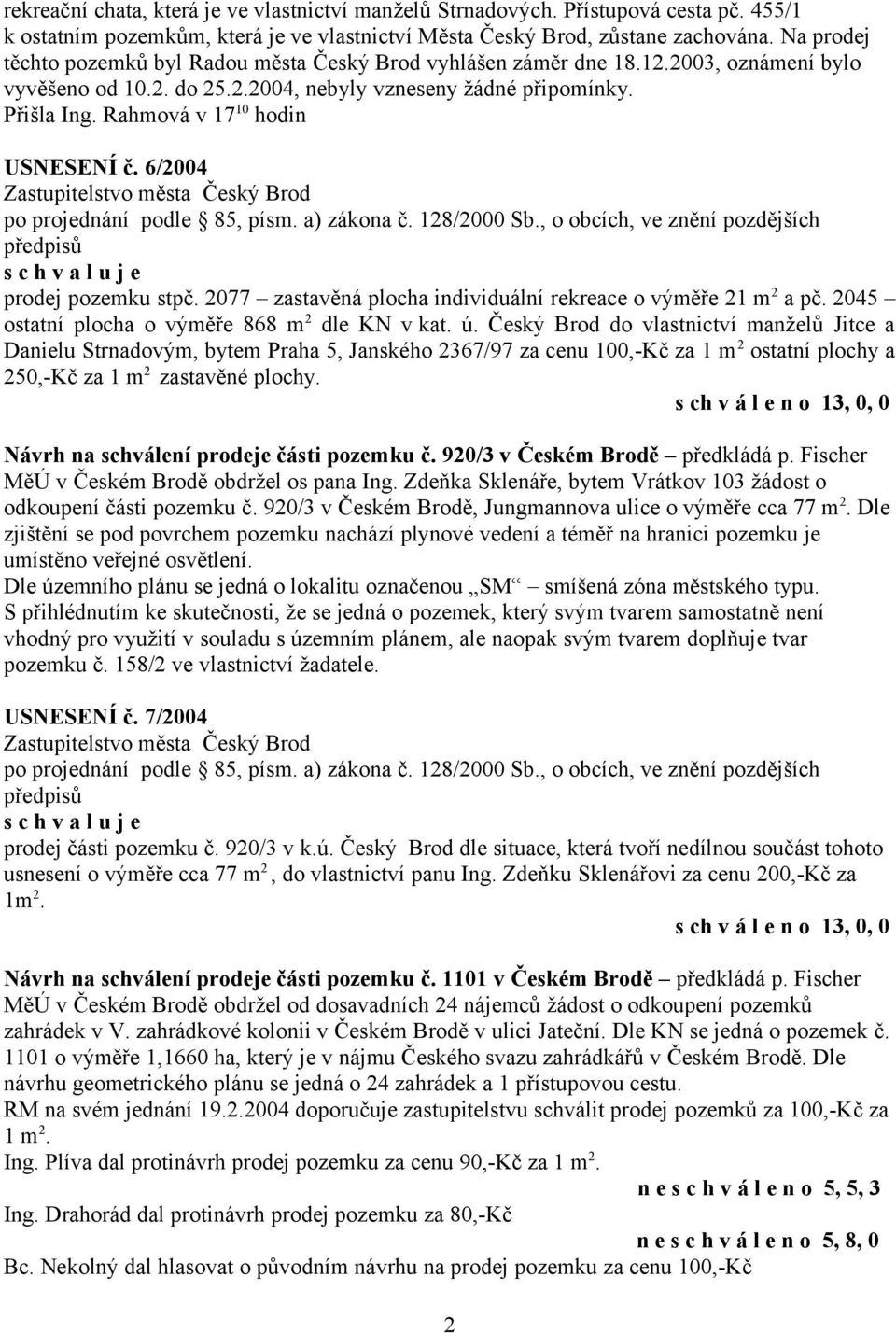 Rahmová v 17 10 hodin USNESENÍ č. 6/2004 prodej pozemku stpč. 2077 zastavěná plocha individuální rekreace o výměře 21 m 2 a pč. 2045 ostatní plocha o výměře 868 m 2 dle KN v kat. ú.