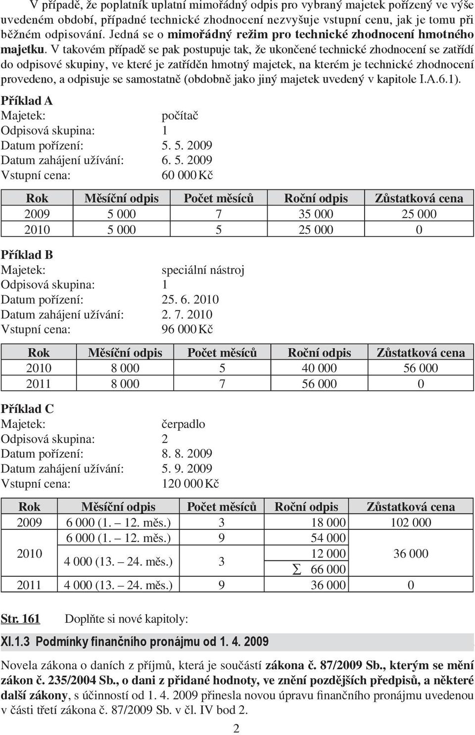 V takovém případě se pak postupuje tak, že ukončené technické zhodnocení se zatřídí do odpisové skupiny, ve které je zatříděn hmotný majetek, na kterém je technické zhodnocení provedeno, a odpisuje