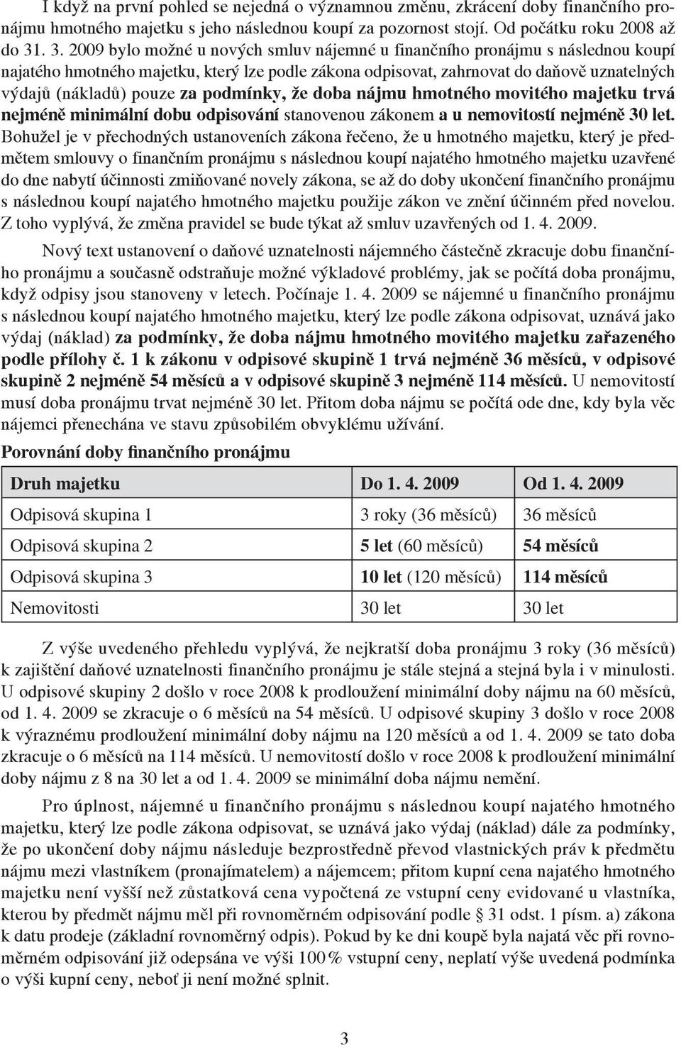 za podmínky, že doba nájmu hmotného movitého majetku trvá nejméně minimální dobu odpisování stanovenou zákonem a u nemovitostí nejméně 30 let.