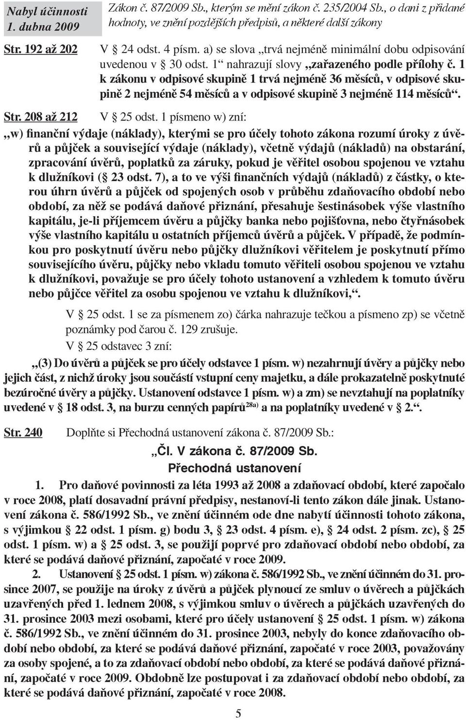 1 k zákonu v odpisové skupině 1 trvá nejméně 36 měsíců, v odpisové skupině 2 nejméně 54 měsíců a v odpisové skupině 3 nejméně 114 měsíců. Str. 208 až 212 V 25 odst.