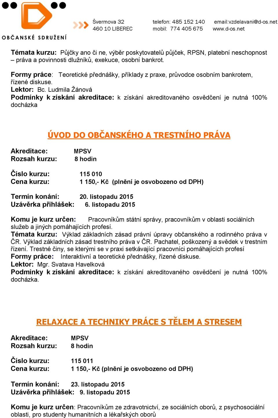 listopadu 2015 Uzávěrka přihlášek: 6. listopadu 2015 Komu je kurz určen: Pracovníkům státní správy, pracovníkům v oblasti sociálních služeb a jiných pomáhajících profesí.