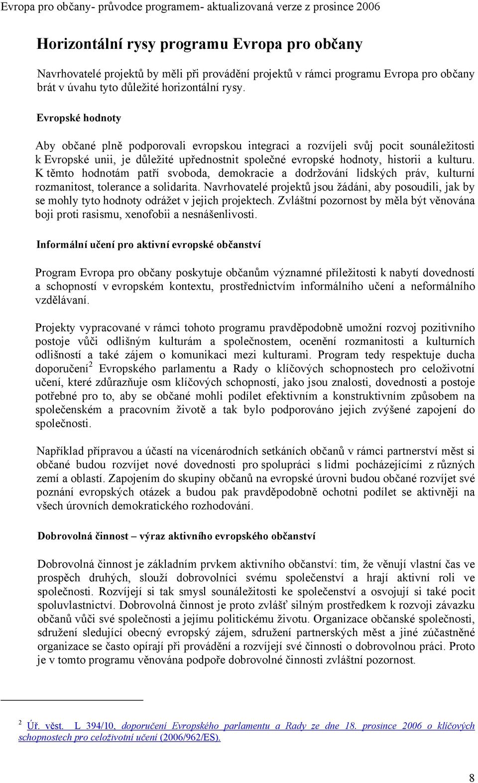 Evropské hodnoty Aby občané plně podporovali evropskou integraci a rozvíjeli svůj pocit sounáležitosti k Evropské unii, je důležité upřednostnit společné evropské hodnoty, historii a kulturu.