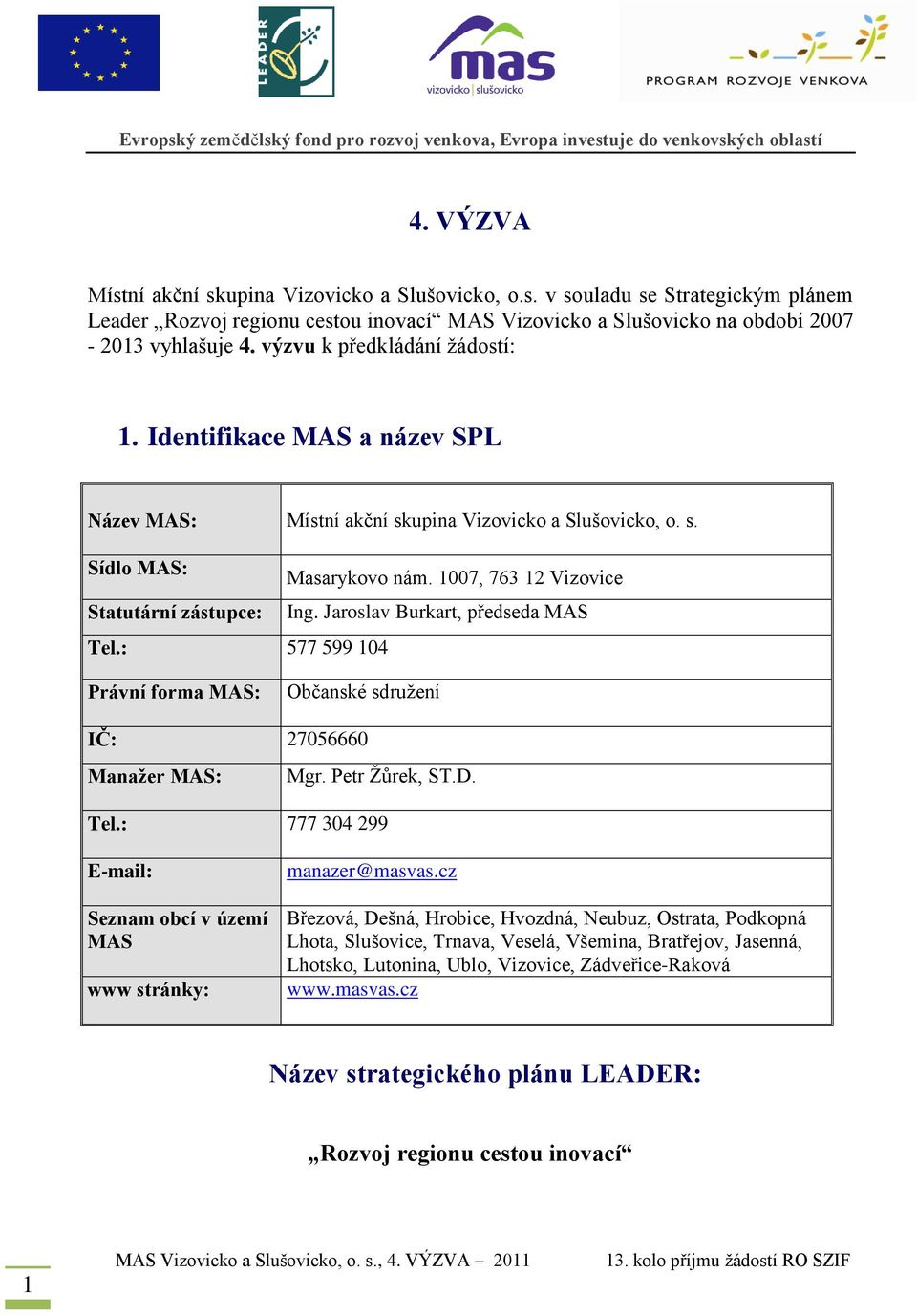 Jaroslav Burkart, předseda MAS Tel.: 577 599 104 Právní forma MAS: Občanské sdružení IČ: 27056660 Manažer MAS: Mgr. Petr Žůrek, ST.D. Tel.: 777 304 299 E-mail: Seznam obcí v území MAS www stránky: manazer@masvas.