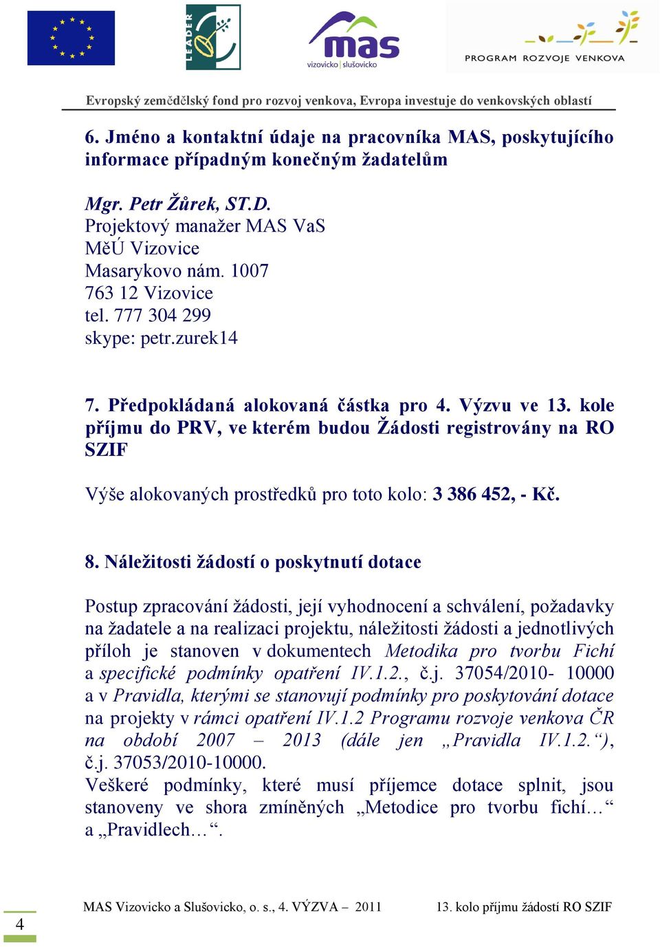 kole příjmu do PRV, ve kterém budou Žádosti registrovány na RO SZIF Výše alokovaných prostředků pro toto kolo: 3 386 452, - Kč. 8.