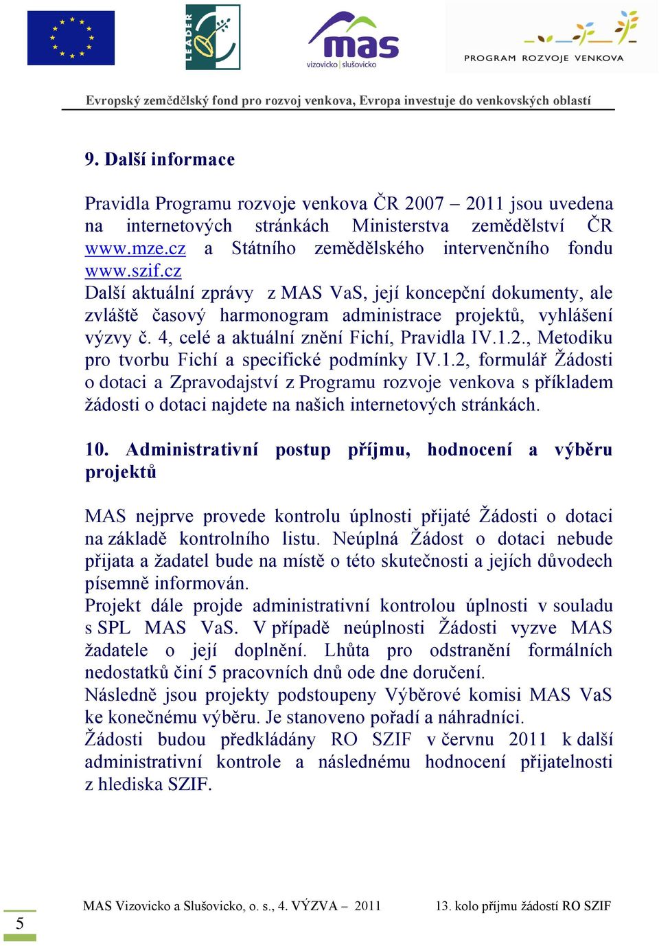 , Metodiku pro tvorbu Fichí a specifické podmínky IV.1.2, formulář Žádosti o dotaci a Zpravodajství z Programu rozvoje venkova s příkladem žádosti o dotaci najdete na našich internetových stránkách.