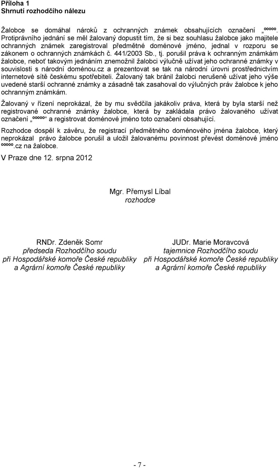 známkách č. 441/2003 Sb., tj. porušil práva k ochranným známkám žalobce, neboť takovým jednáním znemožnil žalobci výlučně užívat jeho ochranné známky v souvislosti s národní doménou.