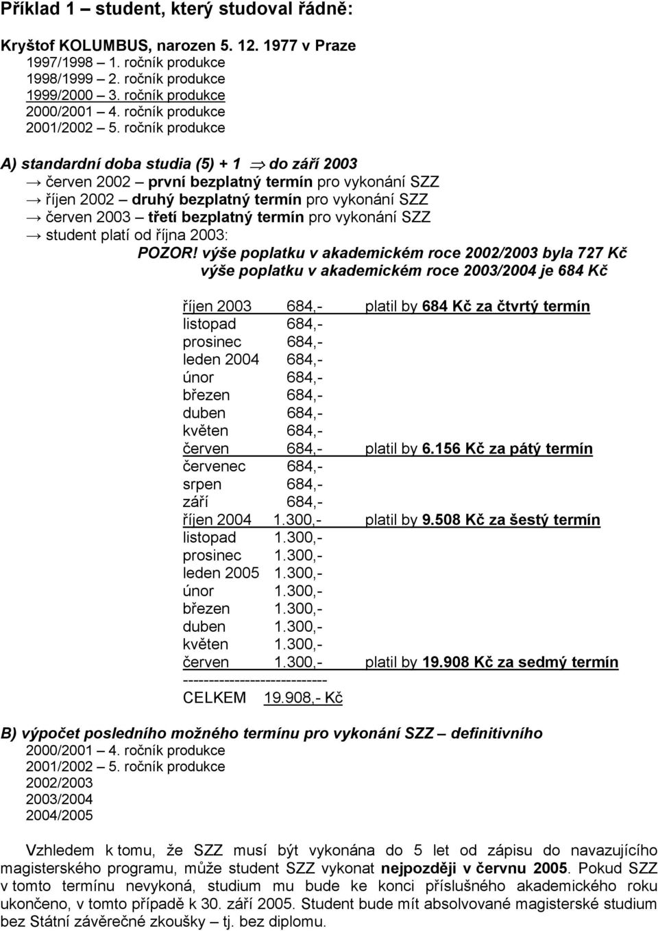 ročník produkce A) standardní doba studia (5) + 1 do září 2003 červen 2002 první bezplatný termín pro vykonání SZZ říjen 2002 druhý bezplatný termín pro vykonání SZZ červen 2003 třetí bezplatný