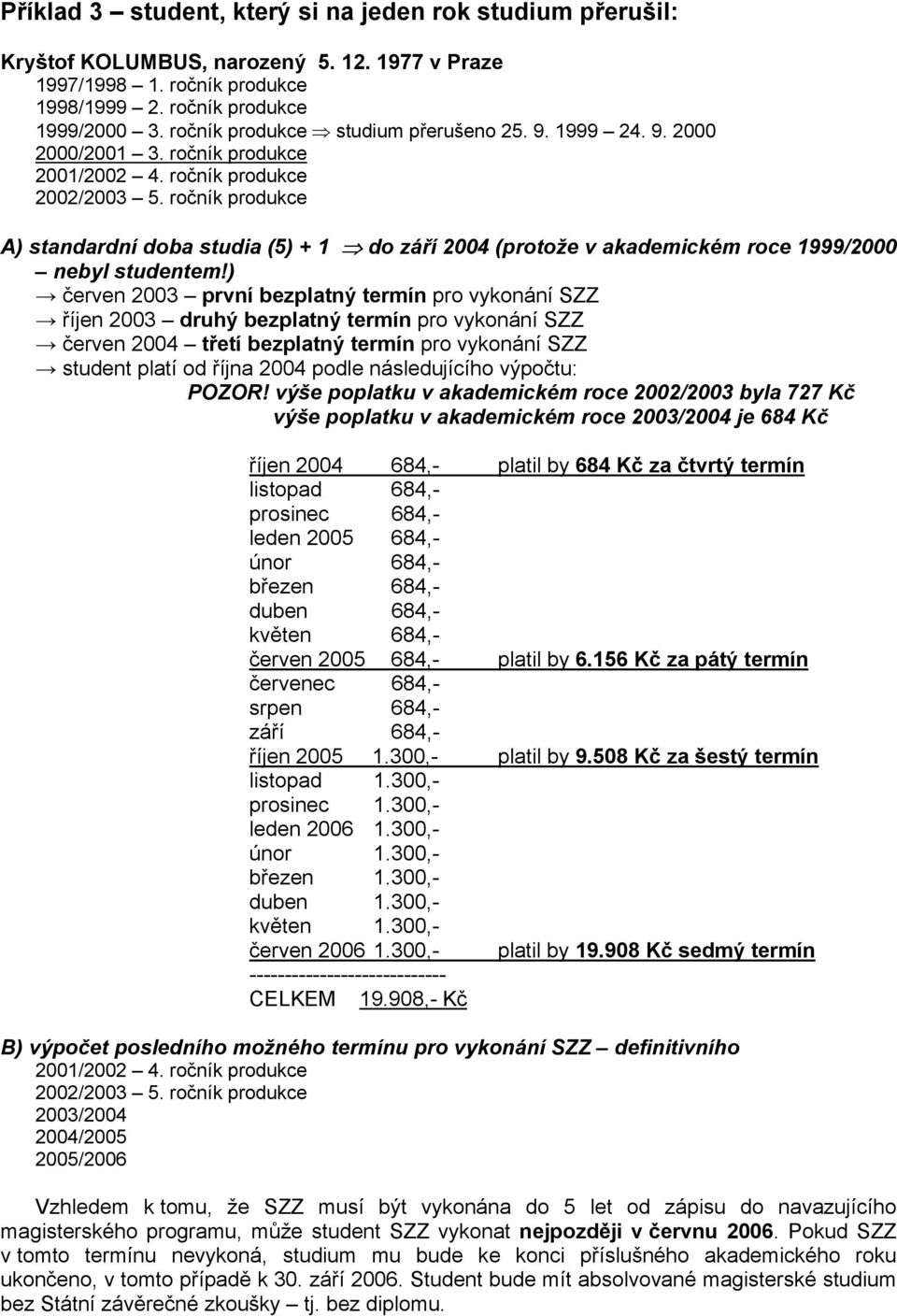 ) červen 2003 první bezplatný termín pro vykonání SZZ říjen 2003 druhý bezplatný termín pro vykonání SZZ červen 2004 třetí bezplatný termín pro vykonání SZZ student platí od října 2004 podle