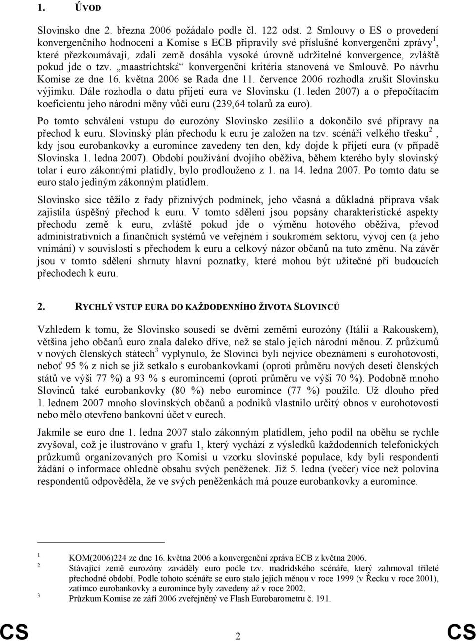 zvláště pokud jde o tzv. maastrichtská konvergenční kritéria stanovená ve Smlouvě. Po návrhu Komise ze dne 16. května 26 se Rada dne 11. července 26 rozhodla zrušit Slovinsku výjimku.