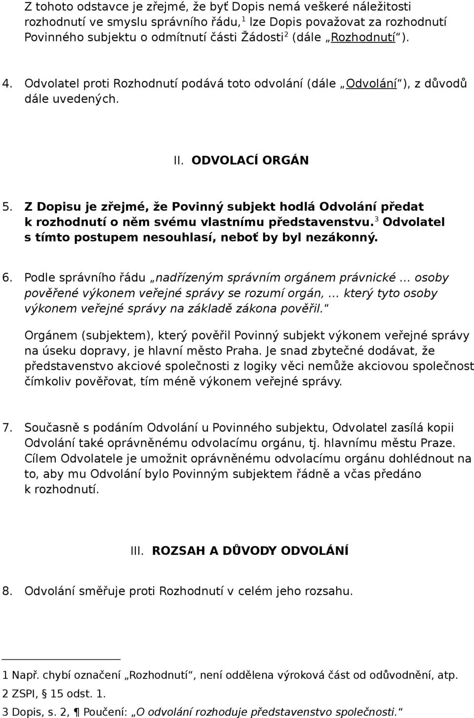 Z Dopisu je zřejmé, že Povinný subjekt hodlá Odvolání předat k rozhodnutí o něm svému vlastnímu představenstvu. 3 Odvolatel s tímto postupem nesouhlasí, neboť by byl nezákonný. 6.