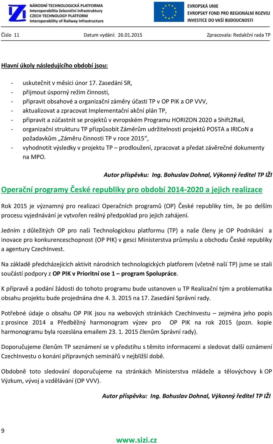 se projektů v evropském Programu HORIZON 2020 a Shift2Rail, - organizační strukturu TP přizpůsobit Záměrům udržitelnosti projektů POSTA a IRICoN a požadavkům Záměru činnosti TP v roce 2015, -