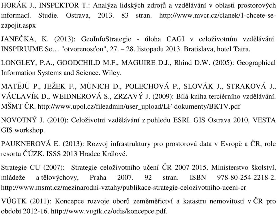 (2005): Geographical Information Systems and Science. Wiley. MATĚJŮ P., JEŽEK F., MÜNICH D., POLECHOVÁ P., SLOVÁK J., STRAKOVÁ J., VÁCLAVÍK D., WEIDNEROVÁ S., ZRZAVÝ J.