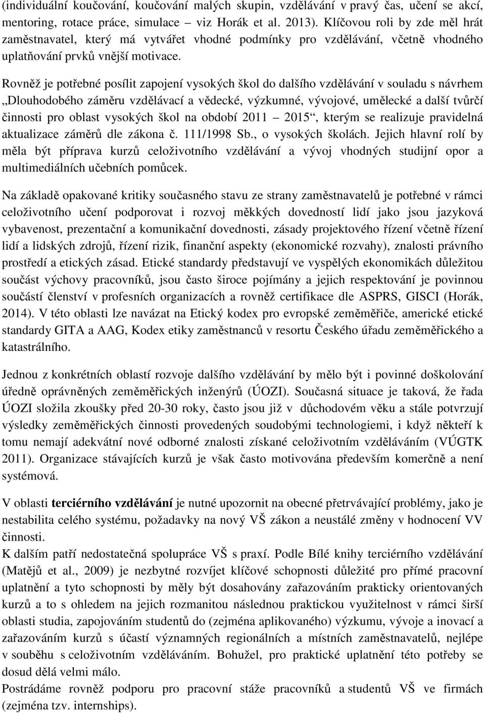 Rovněž je potřebné posílit zapojení vysokých škol do dalšího vzdělávání v souladu s návrhem Dlouhodobého záměru vzdělávací a vědecké, výzkumné, vývojové, umělecké a další tvůrčí činnosti pro oblast